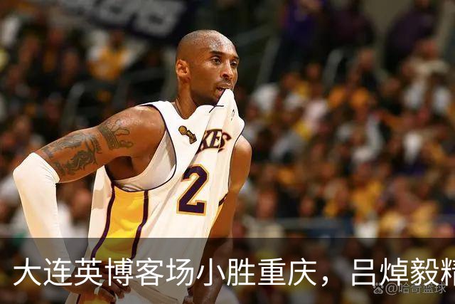 大连英博客场小胜重庆，吕焯毅精彩进球助队前行