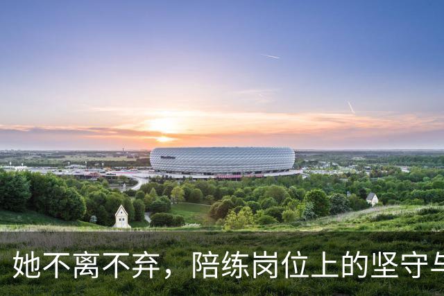 她不离不弃，陪练岗位上的坚守与牺牲